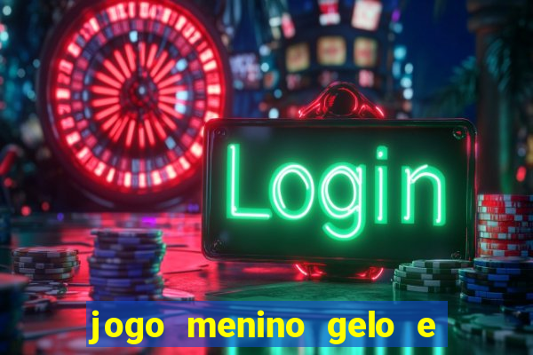 jogo menino gelo e menina lava